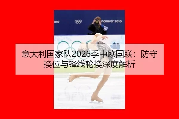 意大利国家队2026季中欧国联：防守换位与锋线轮换深度解析