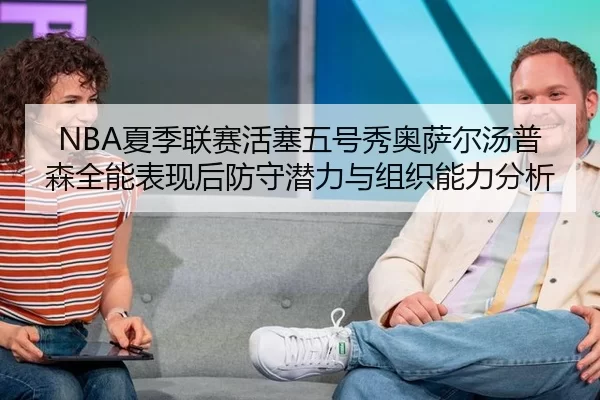 NBA夏季联赛活塞五号秀奥萨尔汤普森全能表现后防守潜力与组织能力分析